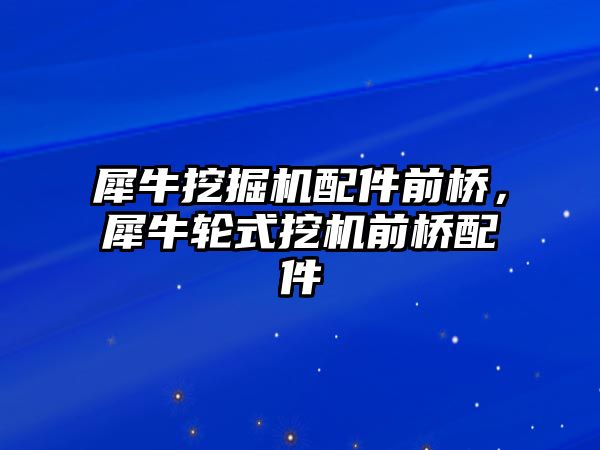 犀牛挖掘機配件前橋，犀牛輪式挖機前橋配件