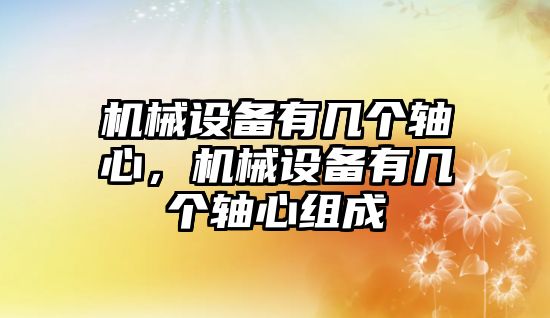 機械設(shè)備有幾個軸心，機械設(shè)備有幾個軸心組成