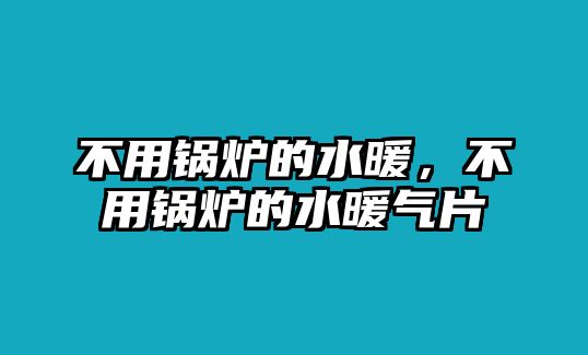 不用鍋爐的水暖，不用鍋爐的水暖氣片