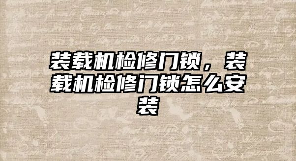 裝載機(jī)檢修門鎖，裝載機(jī)檢修門鎖怎么安裝