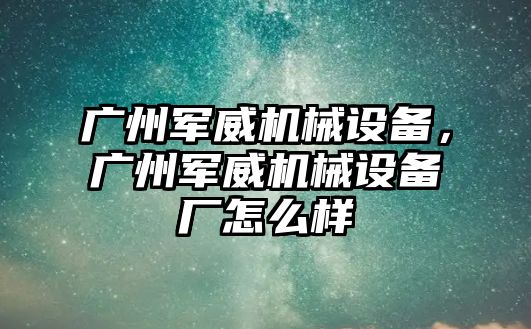 廣州軍威機械設備，廣州軍威機械設備廠怎么樣