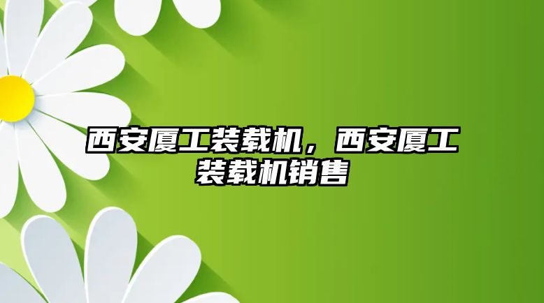 西安廈工裝載機(jī)，西安廈工裝載機(jī)銷售