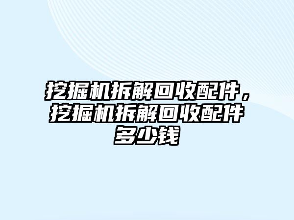 挖掘機(jī)拆解回收配件，挖掘機(jī)拆解回收配件多少錢(qián)