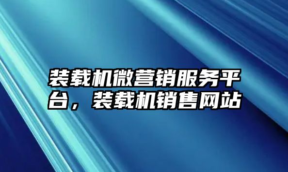 裝載機微營銷服務(wù)平臺，裝載機銷售網(wǎng)站