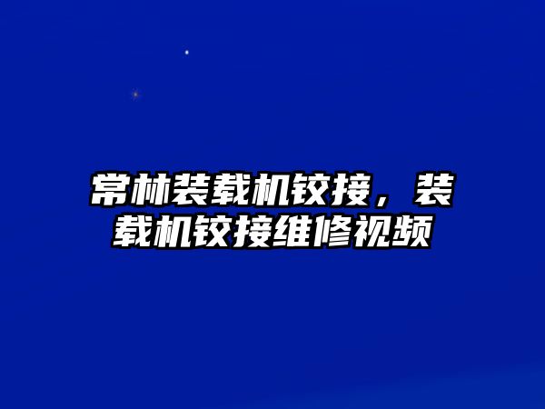 常林裝載機(jī)鉸接，裝載機(jī)鉸接維修視頻