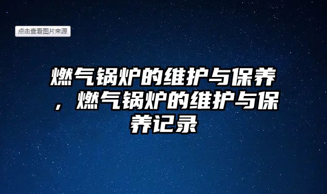 燃氣鍋爐的維護與保養(yǎng)，燃氣鍋爐的維護與保養(yǎng)記錄