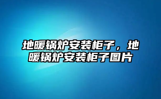 地暖鍋爐安裝柜子，地暖鍋爐安裝柜子圖片