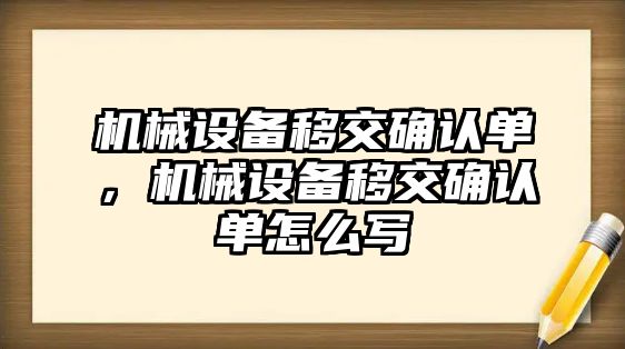 機械設(shè)備移交確認(rèn)單，機械設(shè)備移交確認(rèn)單怎么寫