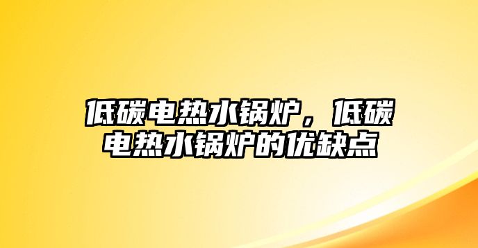 低碳電熱水鍋爐，低碳電熱水鍋爐的優(yōu)缺點