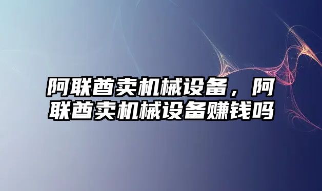 阿聯(lián)酋賣機械設備，阿聯(lián)酋賣機械設備賺錢嗎