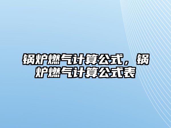 鍋爐燃氣計算公式，鍋爐燃氣計算公式表