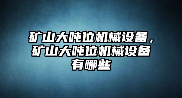 礦山大噸位機(jī)械設(shè)備，礦山大噸位機(jī)械設(shè)備有哪些