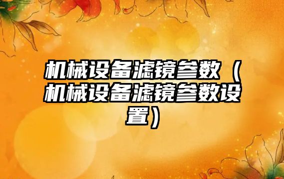 機械設(shè)備濾鏡參數(shù)（機械設(shè)備濾鏡參數(shù)設(shè)置）