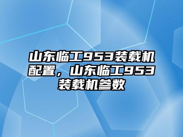 山東臨工953裝載機(jī)配置，山東臨工953裝載機(jī)參數(shù)