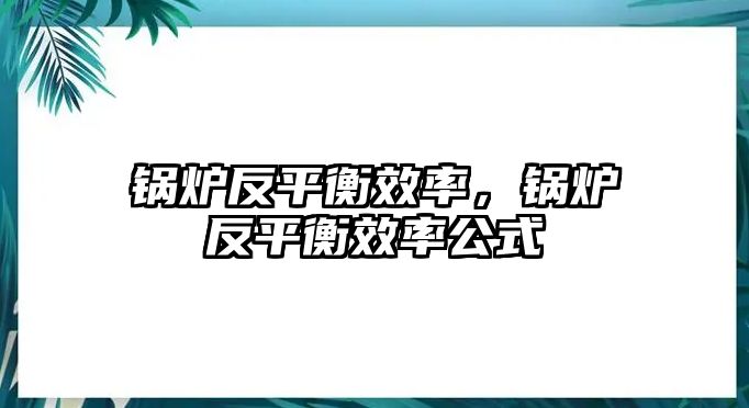 鍋爐反平衡效率，鍋爐反平衡效率公式