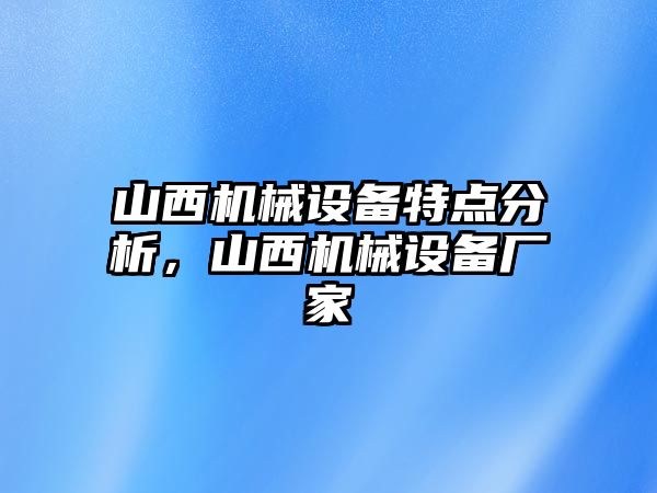 山西機(jī)械設(shè)備特點(diǎn)分析，山西機(jī)械設(shè)備廠家