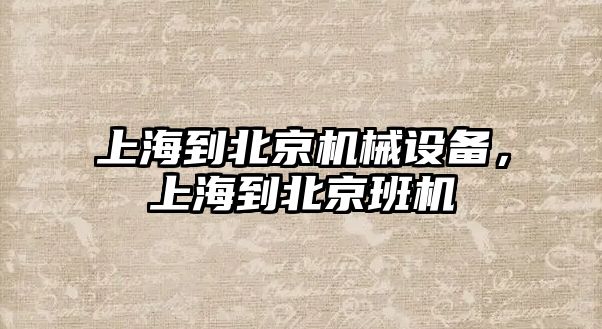 上海到北京機械設備，上海到北京班機