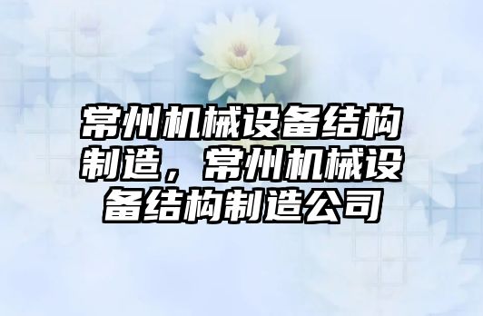 常州機械設(shè)備結(jié)構(gòu)制造，常州機械設(shè)備結(jié)構(gòu)制造公司