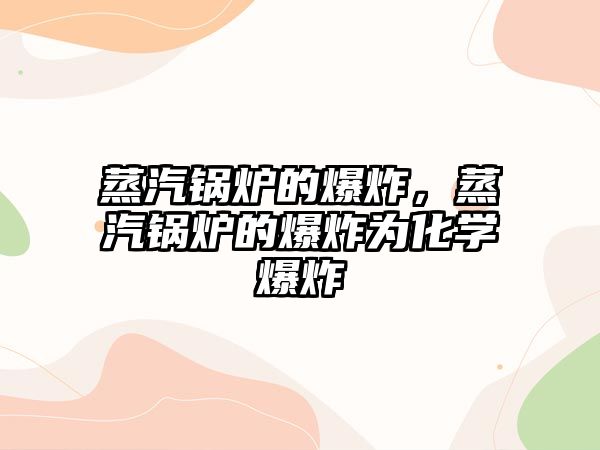 蒸汽鍋爐的爆炸，蒸汽鍋爐的爆炸為化學(xué)爆炸