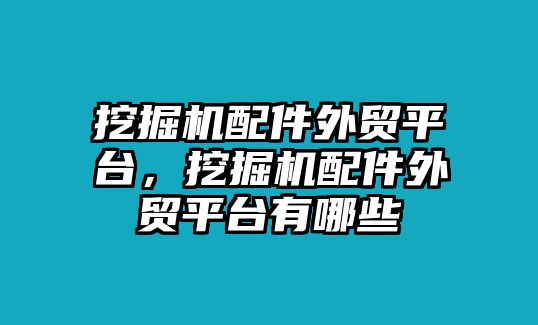 挖掘機配件外貿(mào)平臺，挖掘機配件外貿(mào)平臺有哪些