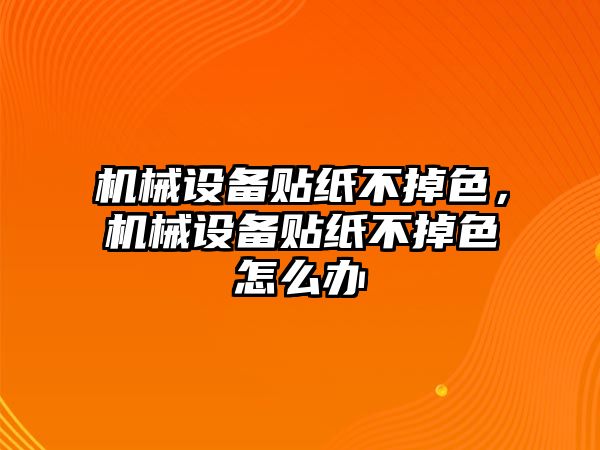 機械設備貼紙不掉色，機械設備貼紙不掉色怎么辦