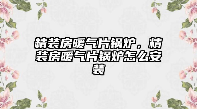 精裝房暖氣片鍋爐，精裝房暖氣片鍋爐怎么安裝