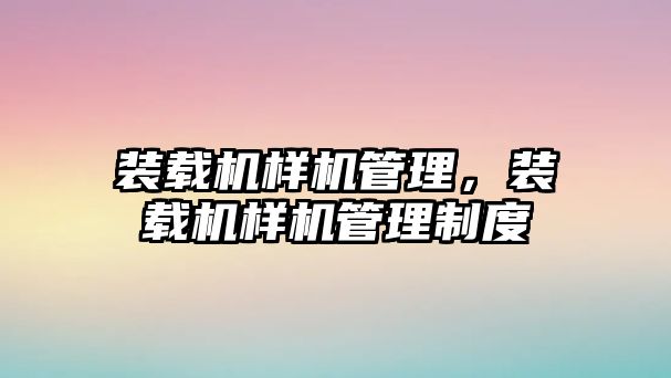 裝載機樣機管理，裝載機樣機管理制度