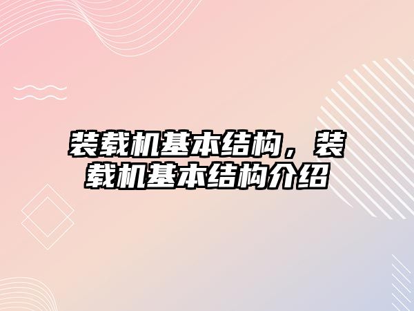 裝載機基本結(jié)構(gòu)，裝載機基本結(jié)構(gòu)介紹