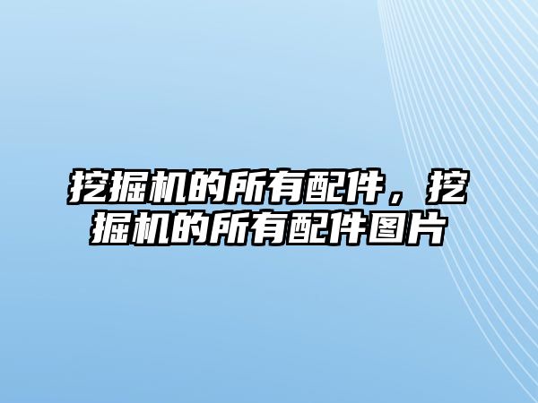 挖掘機的所有配件，挖掘機的所有配件圖片