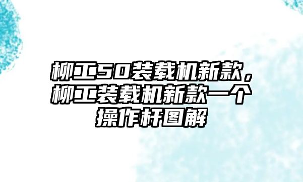 柳工50裝載機新款，柳工裝載機新款一個操作桿圖解