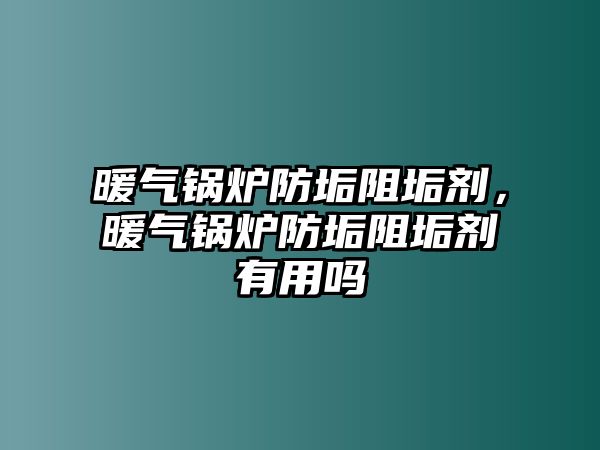 暖氣鍋爐防垢阻垢劑，暖氣鍋爐防垢阻垢劑有用嗎