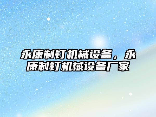 永康制釘機械設(shè)備，永康制釘機械設(shè)備廠家