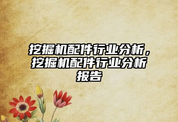 挖掘機配件行業(yè)分析，挖掘機配件行業(yè)分析報告