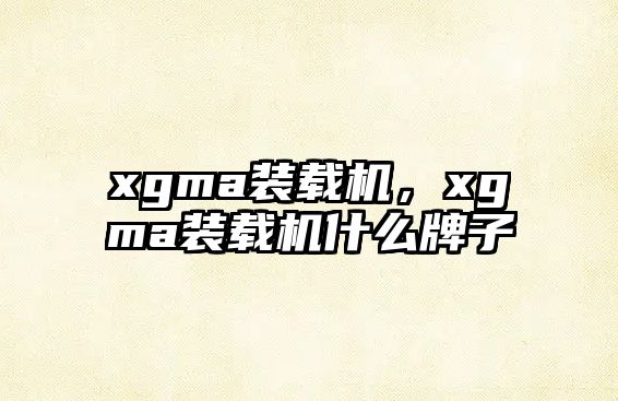 xgma裝載機，xgma裝載機什么牌子