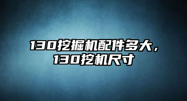 130挖掘機配件多大，130挖機尺寸