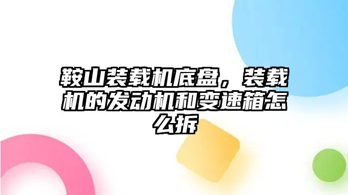 鞍山裝載機(jī)底盤，裝載機(jī)的發(fā)動(dòng)機(jī)和變速箱怎么拆