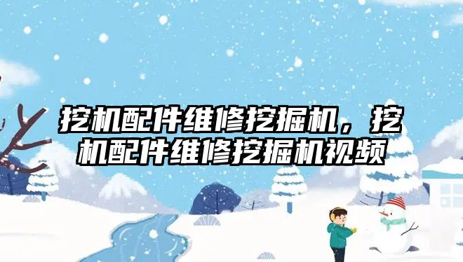 挖機配件維修挖掘機，挖機配件維修挖掘機視頻