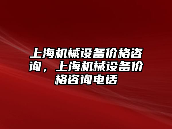 上海機(jī)械設(shè)備價格咨詢，上海機(jī)械設(shè)備價格咨詢電話