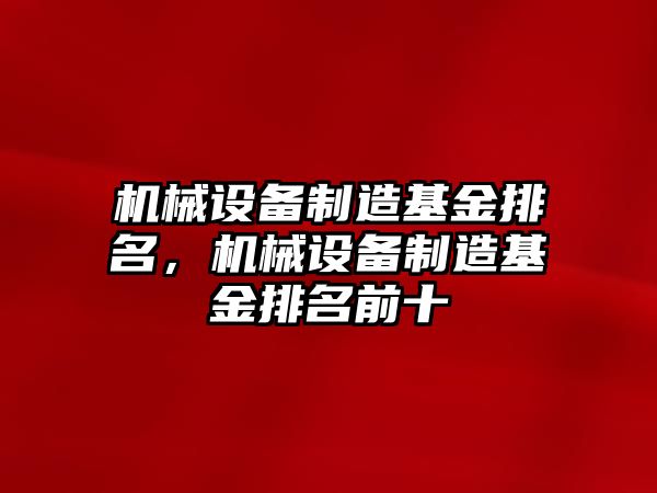 機械設備制造基金排名，機械設備制造基金排名前十