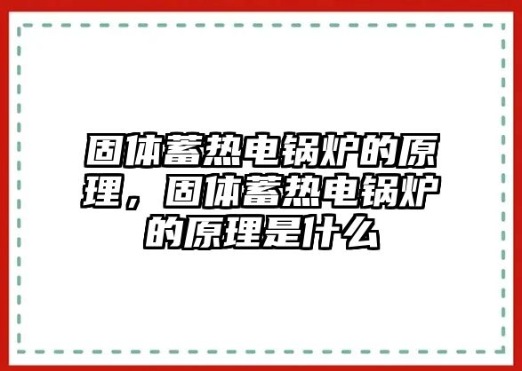 固體蓄熱電鍋爐的原理，固體蓄熱電鍋爐的原理是什么