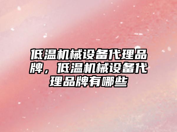 低溫機械設備代理品牌，低溫機械設備代理品牌有哪些