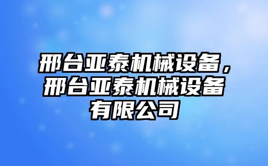 邢臺亞泰機械設備，邢臺亞泰機械設備有限公司