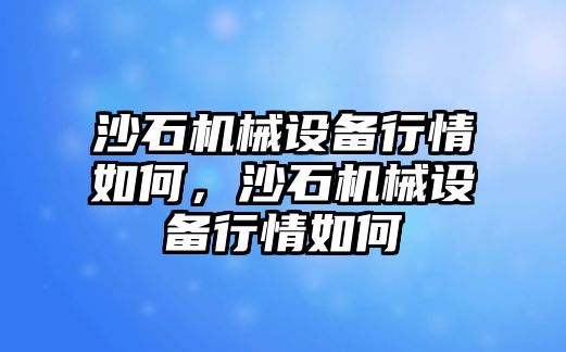 沙石機械設(shè)備行情如何，沙石機械設(shè)備行情如何