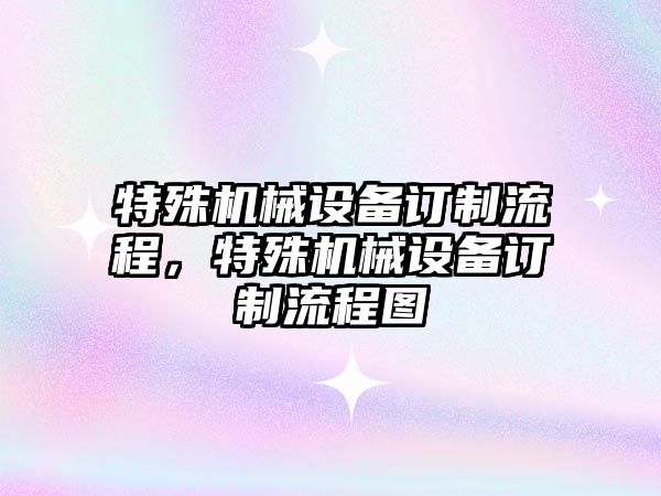 特殊機械設(shè)備訂制流程，特殊機械設(shè)備訂制流程圖