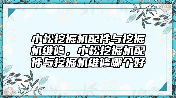 小松挖掘機配件與挖掘機維修，小松挖掘機配件與挖掘機維修哪個好