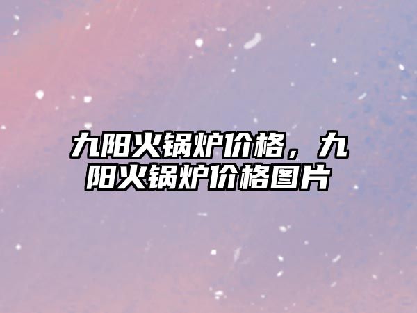 九陽火鍋爐價格，九陽火鍋爐價格圖片