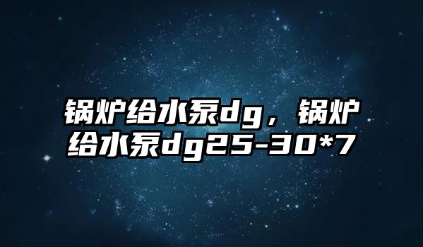 鍋爐給水泵dg，鍋爐給水泵dg25-30*7