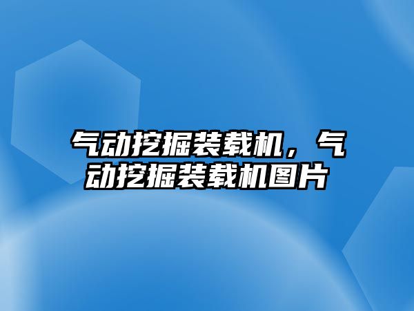 氣動挖掘裝載機，氣動挖掘裝載機圖片