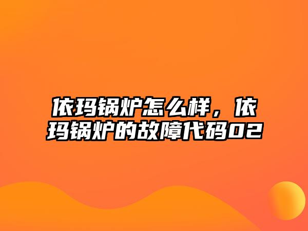 依瑪鍋爐怎么樣，依瑪鍋爐的故障代碼02