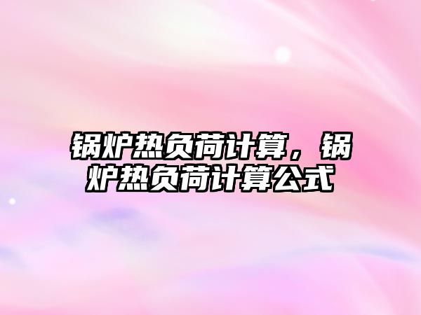 鍋爐熱負荷計算，鍋爐熱負荷計算公式